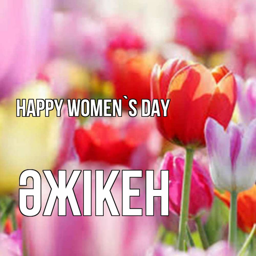 Greetings card с именем, Әжікен happy women`s day на международный женский день 2 Greetings with text for free download 
